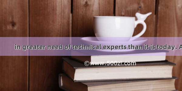 Never before 　　　　 in greater need of technical experts than it is today. A. has Hunan been