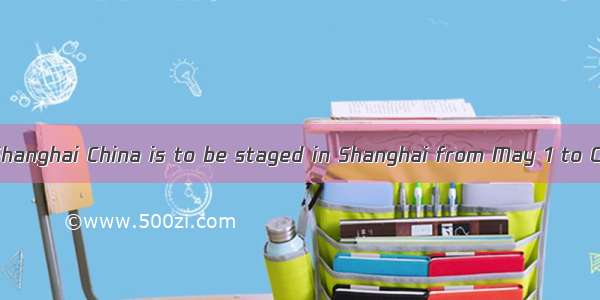 World Expo  Shanghai China is to be staged in Shanghai from May 1 to October 31  