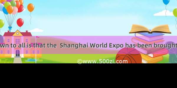 _ is well-known to all is that the  Shanghai World Expo has been brought to an end.A.