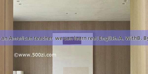 the help of an American teacher  we can learn real English.A. WithB. ByC. InD. For