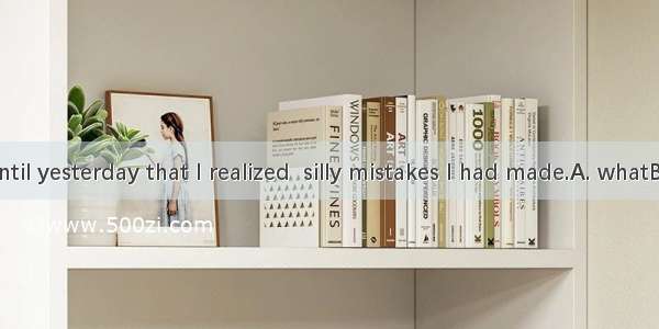 It was not until yesterday that I realized  silly mistakes I had made.A. whatB. thatC. how