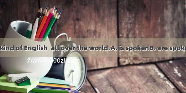 More than one kind of English  all over the world.A. is spokenB. are spokenC. is saidD. ar