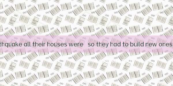 In that big earthquake all their houses were   so they had to build new ones.A. hurtB. har