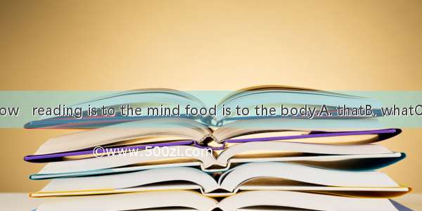 As we all know   reading is to the mind food is to the body.A. thatB. whatC. asD. where