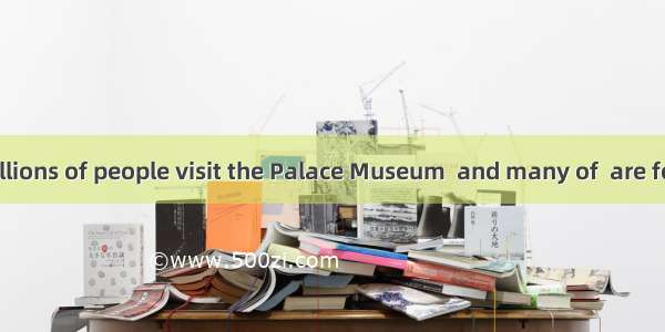 Every year  millions of people visit the Palace Museum  and many of  are foreigners.A. th