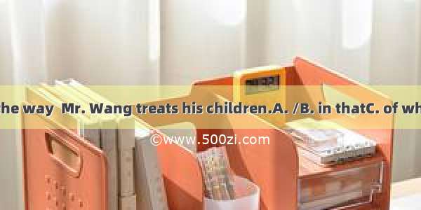 I don’t like the way  Mr. Wang treats his children.A. /B. in thatC. of whichD. which