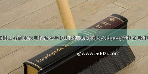 假设你是李华 你在报上看到重庆电视台今年10月将举办外国人&ldquo;学中文 唱中文歌&rdquo;才艺