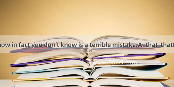 Thinkingyou know in fact you don’t know is a terrible mistake.A. that  thatB. what  whatC.