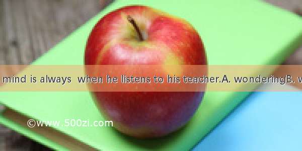 The student’s mind is always  when he listens to his teacher.A. wonderingB. wanderingC. w