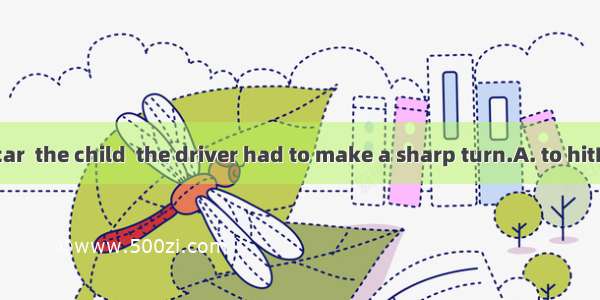 To avoid the car  the child  the driver had to make a sharp turn.A. to hitB. hitC. hitting