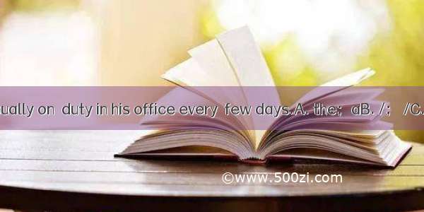 My father is usually on  duty in his office every  few days.A. the；aB. /； /C. /；aD. a； /