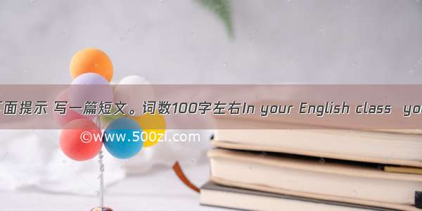 请根据下面提示 写一篇短文。词数100字左右In your English class  you are a