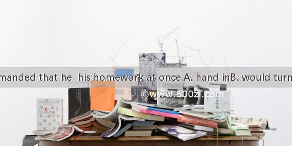 The teacher demanded that he  his homework at once.A. hand inB. would turn inC. turned inD