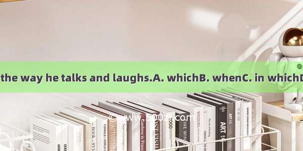 I don’t like the way he talks and laughs.A. whichB. whenC. in whichD. for which