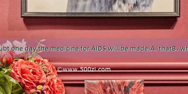 There is no doubt one day the medicine for AIDS will be made.A. thatB. whetherC. ifD. so