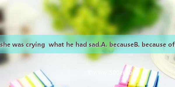 He realized she was crying  what he had sad.A. becauseB. because ofC. asD. since