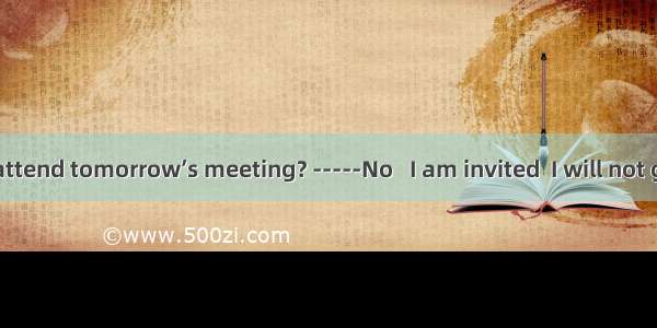 ---Will you attend tomorrow’s meeting? -----No   I am invited  I will not go there.A. e