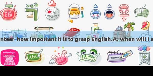 Only  as a volunteer  how important it is to grasp English.A. when will I work; I realizeB