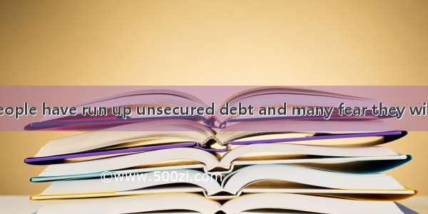 Nine out of 10 people have run up unsecured debt and many fear they will never be able to