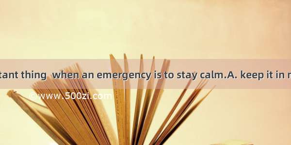 The most important thing  when an emergency is to stay calm.A. keep it in mind; deal withB