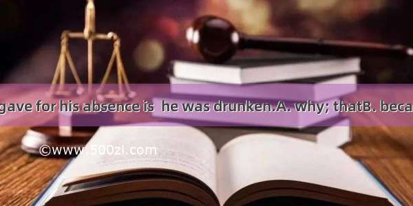 The reason  he gave for his absence is  he was drunken.A. why; thatB. because; thatC. that