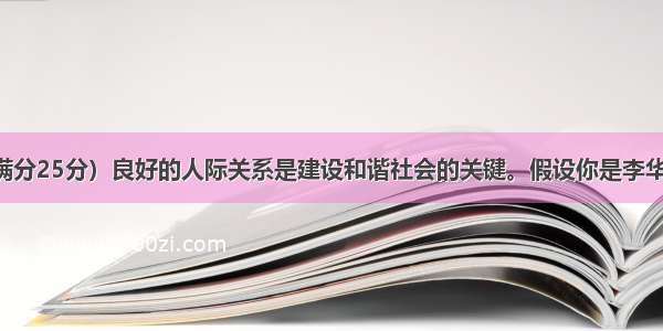 书面表达（满分25分）良好的人际关系是建设和谐社会的关键。假设你是李华 最近你校对