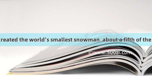 Scientists have created the world’s smallest snowman  about a fifth of the width of a huma