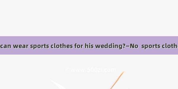 —Do you think I can wear sports clothes for his wedding?—No  sports clothes are not. A pro