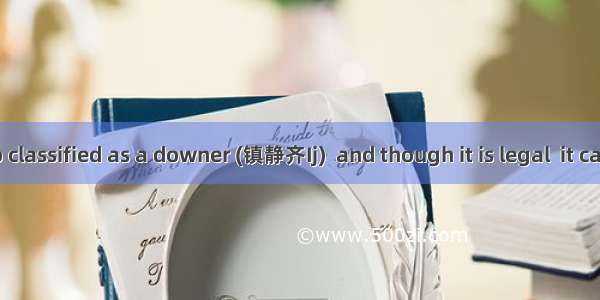 Alcohol is also classified as a downer (镇静齐Ij)  and though it is legal  it can damage the