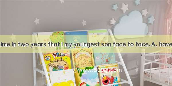 It was the first time in two years that I my youngest son face to face.A. have seenB. had