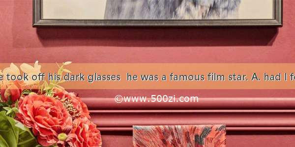 Not until he took off his dark glasses  he was a famous film star. A. had I foundB. did I