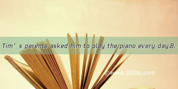 As a boy of six .A. Tim’s parents asked him to play the piano every day.B. Tim and his par