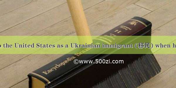 My father came to the United States as a Ukrainian immigrant (移民) when he was 14 years old