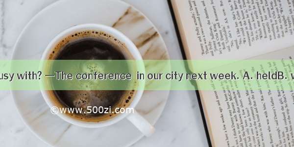 —What are you busy with? —The conference  in our city next week. A. heldB. will be heldC.