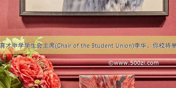 假如你是育才中学学生会主席(Chair of the Student Union)李华。你校将举办一次英