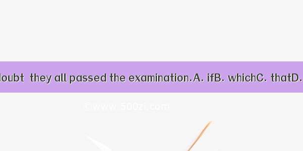 There is no doubt  they all passed the examination.A. ifB. whichC. thatD. whether