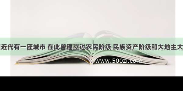 单选题中国近代有一座城市 在此曾建立过农民阶级 民族资产阶级和大地主大资产阶级等