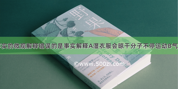 下列对一些事实的微观解释错误的是事实解释A湿衣服会晾干分子不停运动B气体可以被压缩