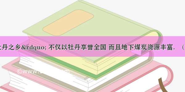 菏泽是“牡丹之乡” 不仅以牡丹享誉全国 而且地下煤炭资源丰富．（1）每年牡丹花盛