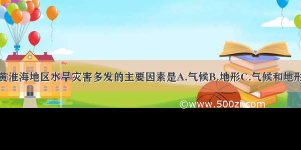 单选题导致黄淮海地区水旱灾害多发的主要因素是A.气候B.地形C.气候和地形D.人为因素