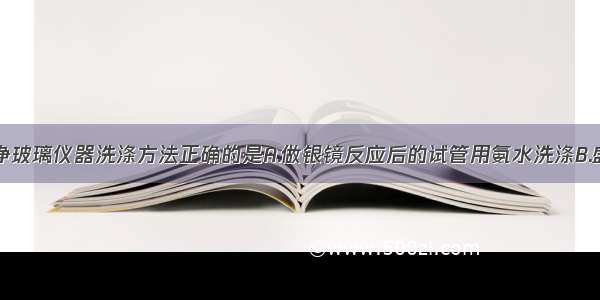 单选题不洁净玻璃仪器洗涤方法正确的是A.做银镜反应后的试管用氨水洗涤B.盛装醋酸的试