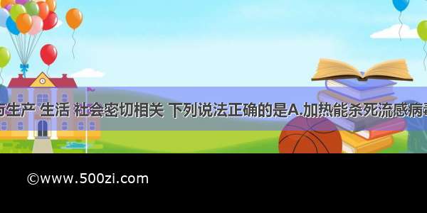 单选题化学与生产 生活 社会密切相关 下列说法正确的是A.加热能杀死流感病毒是因为高温