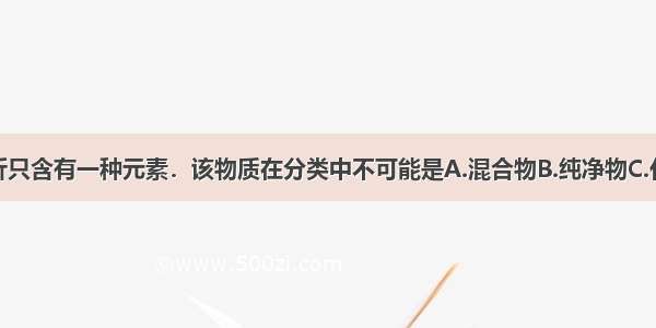 某物质经分析只含有一种元素．该物质在分类中不可能是A.混合物B.纯净物C.化合物D.单质