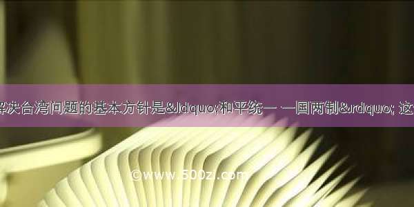 单选题中国政府解决台湾问题的基本方针是&ldquo;和平统一 一国两制&rdquo; 这一方针的核心是A.