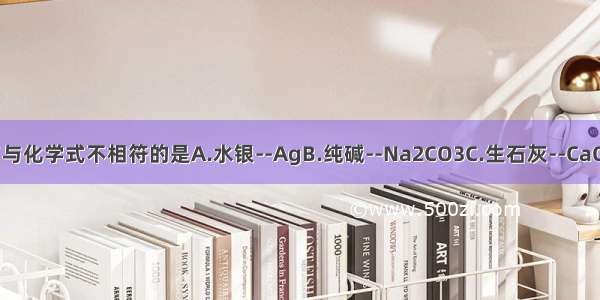 下列物质的俗名与化学式不相符的是A.水银--AgB.纯碱--Na2CO3C.生石灰--CaOD.烧碱--NaOH