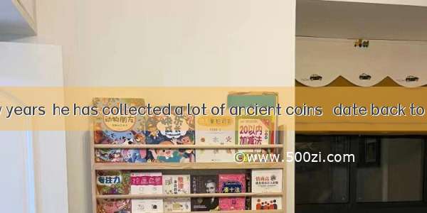 In the past few years  he has collected a lot of ancient coins   date back to the Ming and