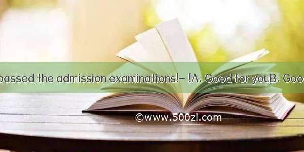 ---Mom  I have passed the admission examinations!- !A. Good for youB. Good luckC. Cheer