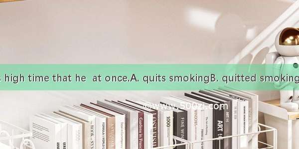 He knows it is high time that he  at once.A. quits smokingB. quitted smokingC. should quit