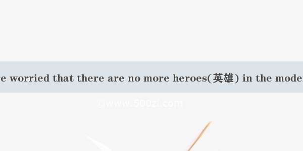 When many people are worried that there are no more heroes(英雄) in the modern society（当今社会）