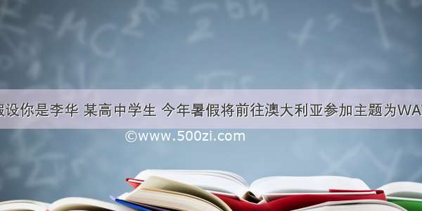 书面表达假设你是李华 某高中学生 今年暑假将前往澳大利亚参加主题为WATER FOR LI